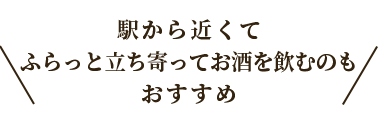 駅が近いふらっとお酒を飲むのもおすすめ