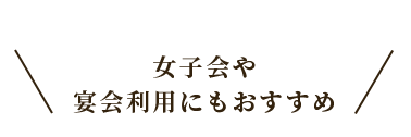 女子会宴会にもおすすめ